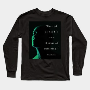 Roland Barthes quote: Each of us has his own rhythm of suffering. Long Sleeve T-Shirt